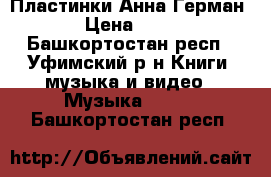 Пластинки Анна Герман  › Цена ­ 100 - Башкортостан респ., Уфимский р-н Книги, музыка и видео » Музыка, CD   . Башкортостан респ.